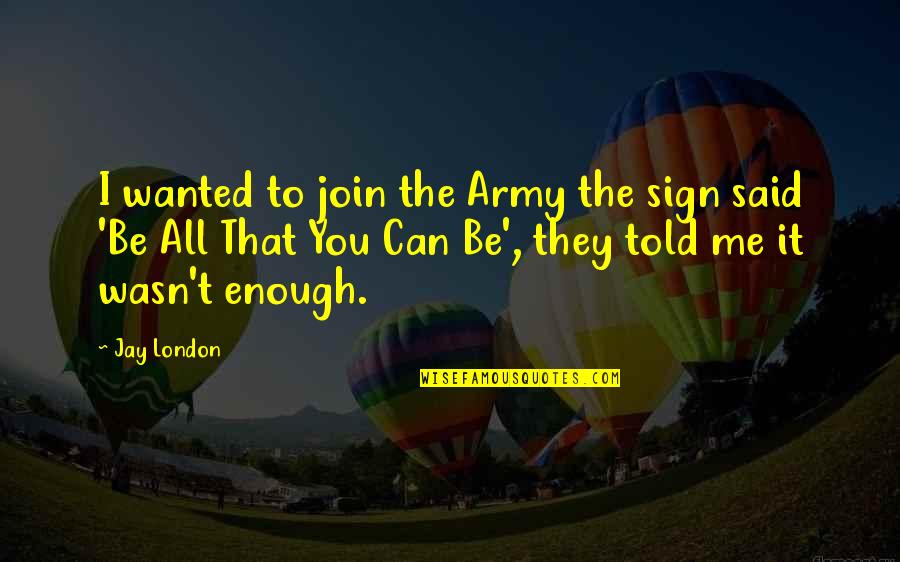 You Can't Be Me Quotes By Jay London: I wanted to join the Army the sign