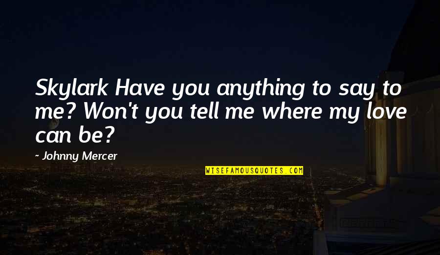 You Can't Be Me Quotes By Johnny Mercer: Skylark Have you anything to say to me?