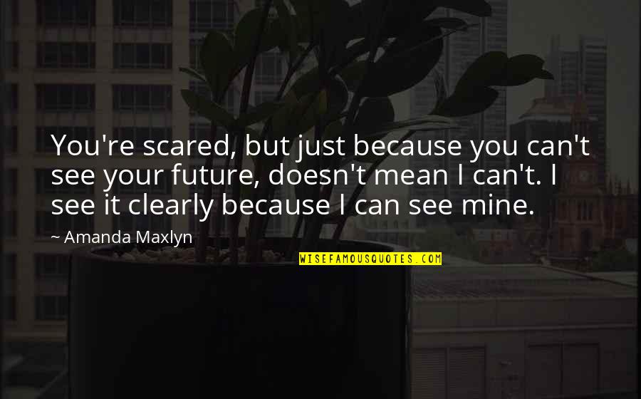 You Can't Be Scared Quotes By Amanda Maxlyn: You're scared, but just because you can't see