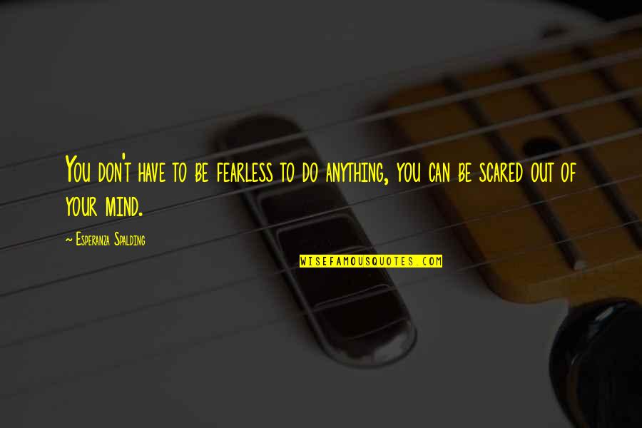 You Can't Be Scared Quotes By Esperanza Spalding: You don't have to be fearless to do