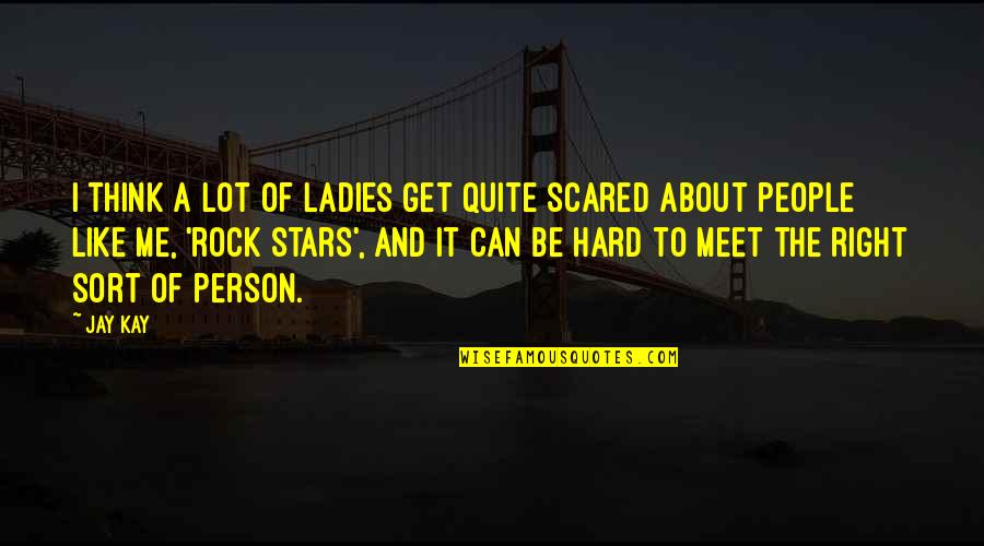 You Can't Be Scared Quotes By Jay Kay: I think a lot of ladies get quite