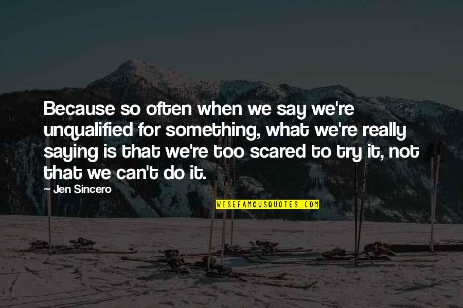 You Can't Be Scared Quotes By Jen Sincero: Because so often when we say we're unqualified