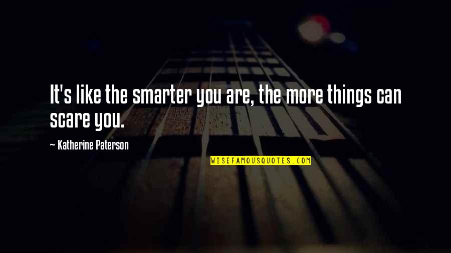 You Can't Be Scared Quotes By Katherine Paterson: It's like the smarter you are, the more You Can't Be Scared Quotes By Katherine Paterson: It's like the smarter you are, the more