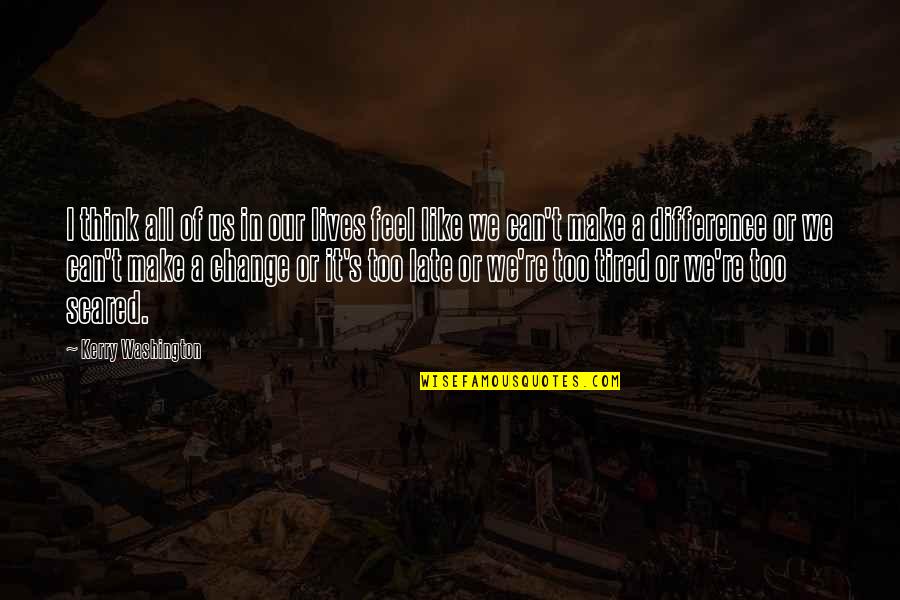 You Can't Be Scared Quotes By Kerry Washington: I think all of us in our lives