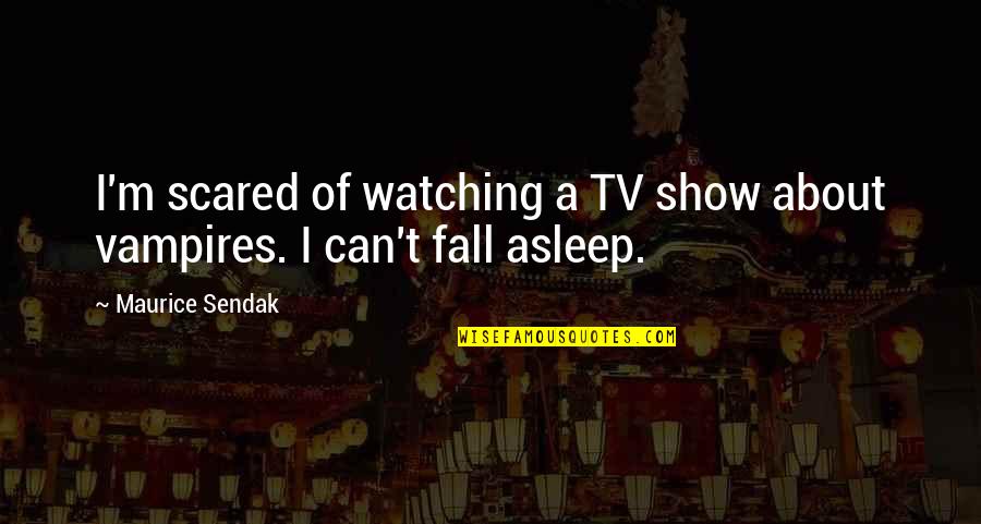 You Can't Be Scared Quotes By Maurice Sendak: I'm scared of watching a TV show about
