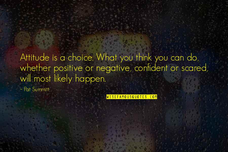 You Can't Be Scared Quotes By Pat Summitt: Attitude is a choice. What you think you