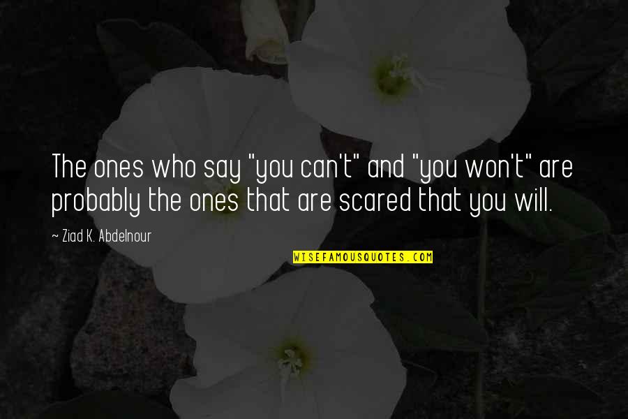 You Can't Be Scared Quotes By Ziad K. Abdelnour: The ones who say "you can't" and "you