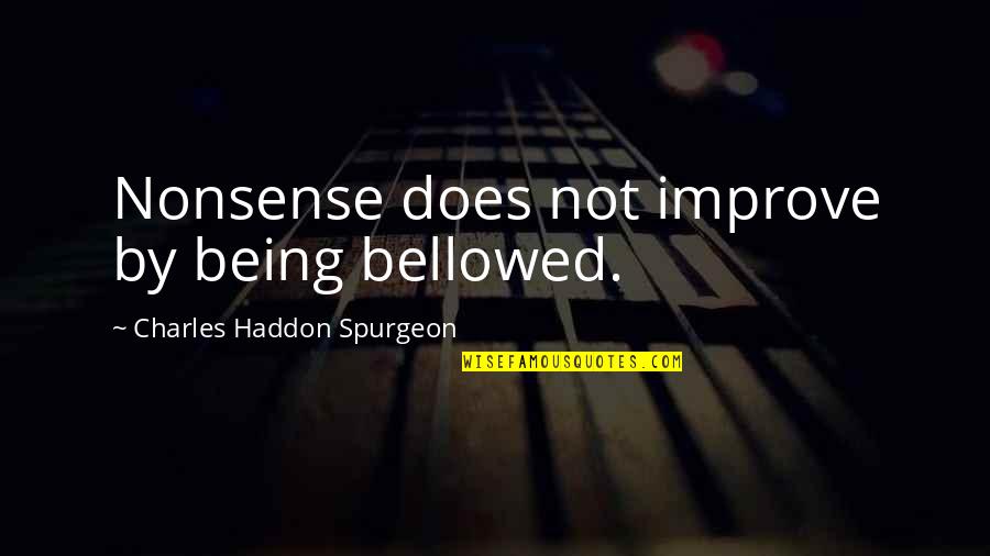 You Cant Believe Everything You Hear Quotes By Charles Haddon Spurgeon: Nonsense does not improve by being bellowed.