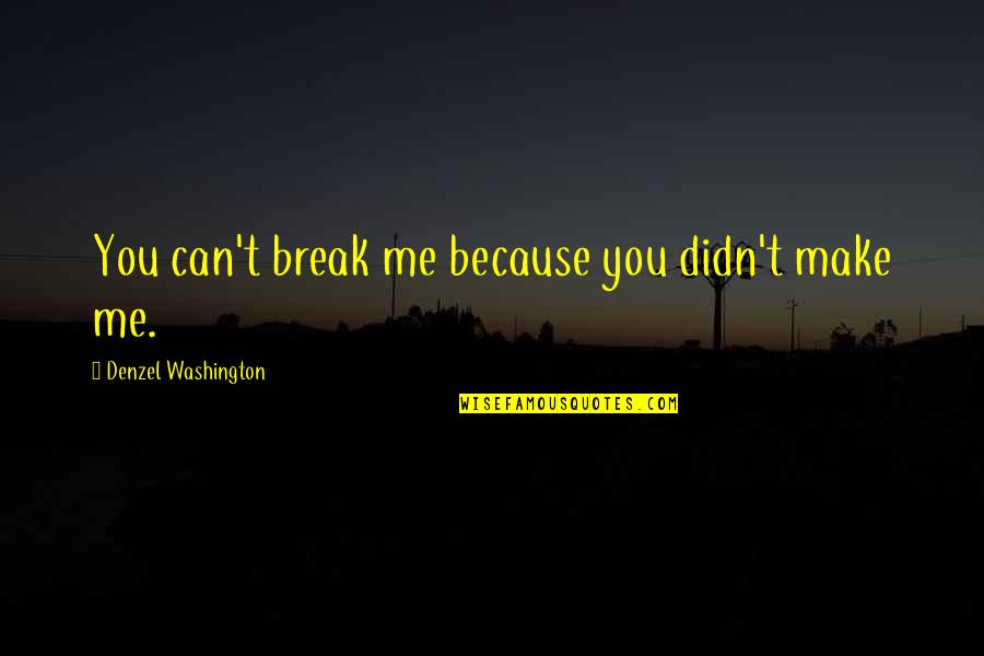 You Can't Break Me Quotes By Denzel Washington: You can't break me because you didn't make