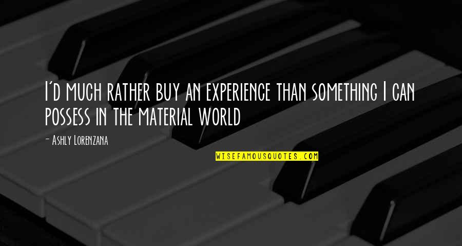 You Can't Buy Experience Quotes By Ashly Lorenzana: I'd much rather buy an experience than something