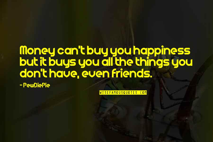 You Can't Buy Happiness Quotes By PewDiePie: Money can't buy you happiness but it buys