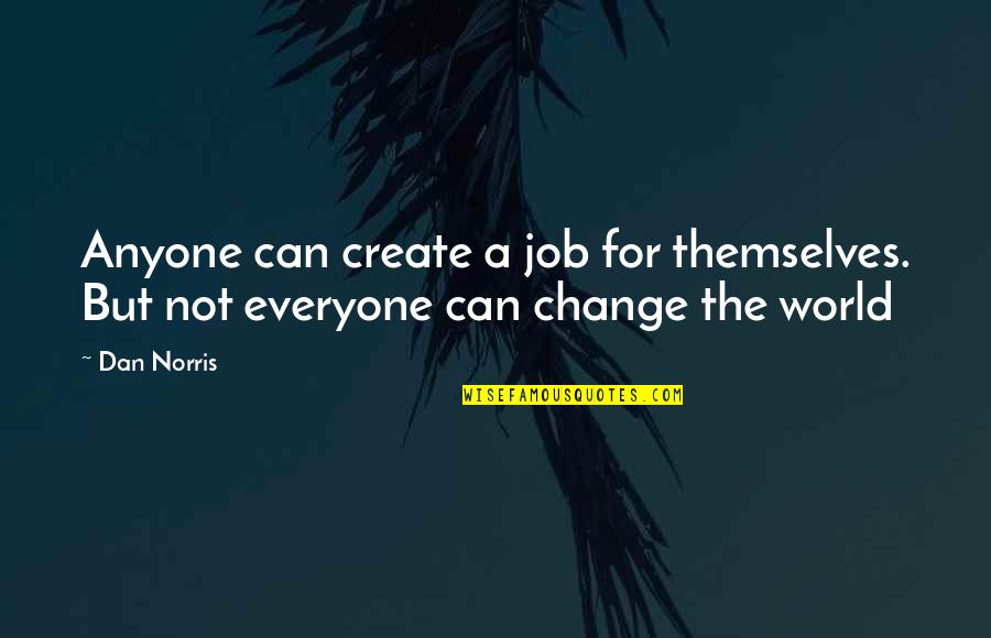 You Can't Change Anyone Quotes By Dan Norris: Anyone can create a job for themselves. But