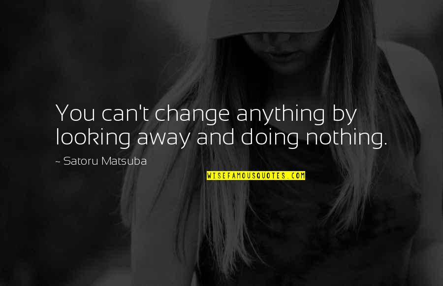 You Can't Change Anything Quotes By Satoru Matsuba: You can't change anything by looking away and