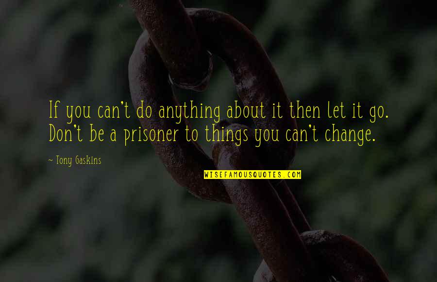 You Can't Change Anything Quotes By Tony Gaskins: If you can't do anything about it then