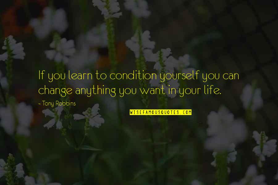 You Can't Change Anything Quotes By Tony Robbins: If you learn to condition yourself you can