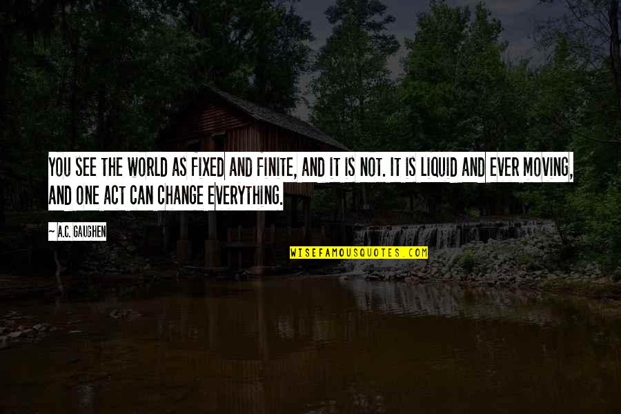 You Can't Change Everything Quotes By A.C. Gaughen: You see the world as fixed and finite,