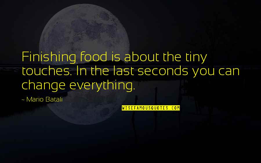 You Can't Change Everything Quotes By Mario Batali: Finishing food is about the tiny touches. In You Can't Change Everything Quotes By Mario Batali: Finishing food is about the tiny touches. In