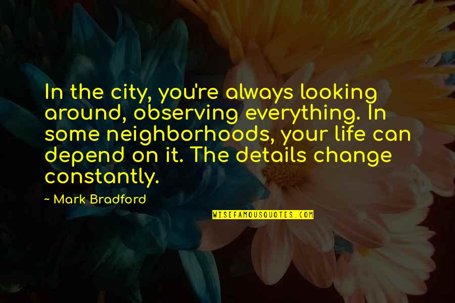 You Can't Change Everything Quotes By Mark Bradford: In the city, you're always looking around, observing You Can't Change Everything Quotes By Mark Bradford: In the city, you're always looking around, observing