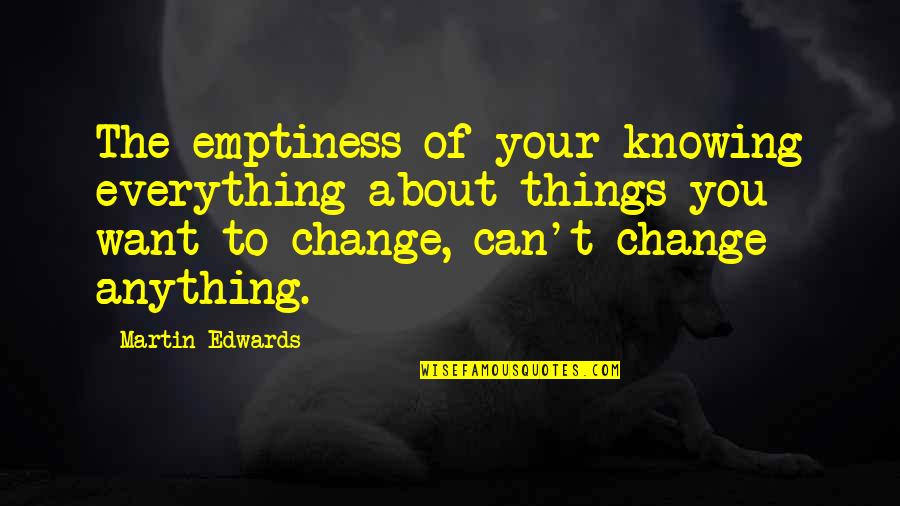 You Can't Change Everything Quotes By Martin Edwards: The emptiness of your knowing everything about things