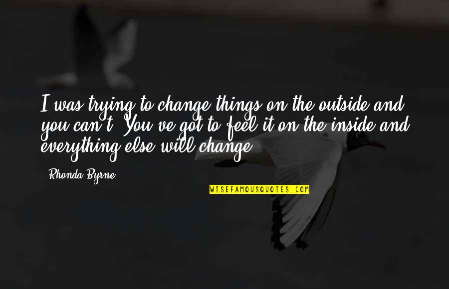 You Can't Change Everything Quotes By Rhonda Byrne: I was trying to change things on the You Can't Change Everything Quotes By Rhonda Byrne: I was trying to change things on the