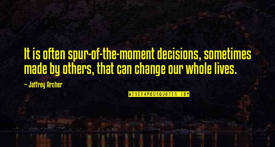 You Can't Change Others Quotes By Jeffrey Archer: It is often spur-of-the-moment decisions, sometimes made by