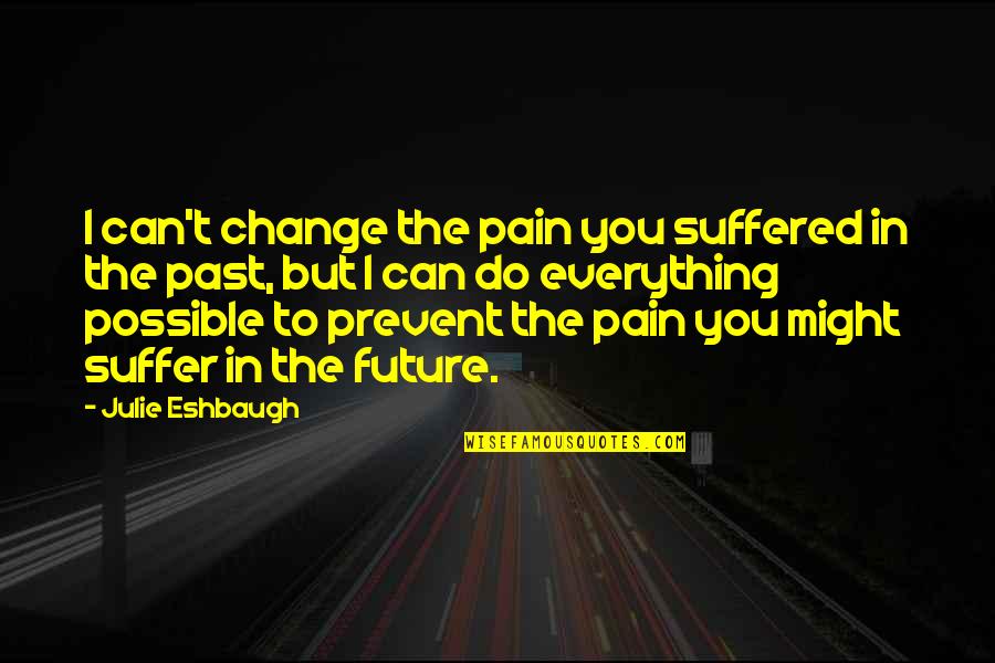 You Can't Change Past Quotes By Julie Eshbaugh: I can't change the pain you suffered in You Can't Change Past Quotes By Julie Eshbaugh: I can't change the pain you suffered in