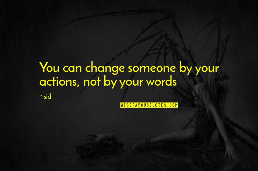 You Can't Change Someone Quotes By Sid: You can change someone by your actions, not