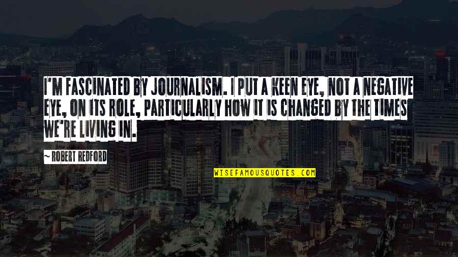 You Cant Change Someone Who Doesnt Want To Change Quotes By Robert Redford: I'm fascinated by journalism. I put a keen