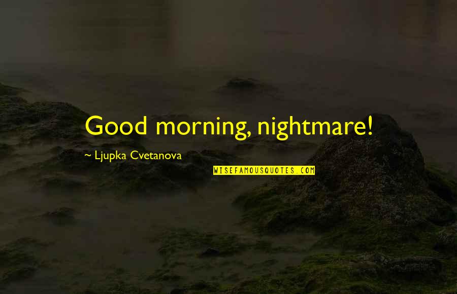 You Cant Change Who You Are Quotes By Ljupka Cvetanova: Good morning, nightmare!