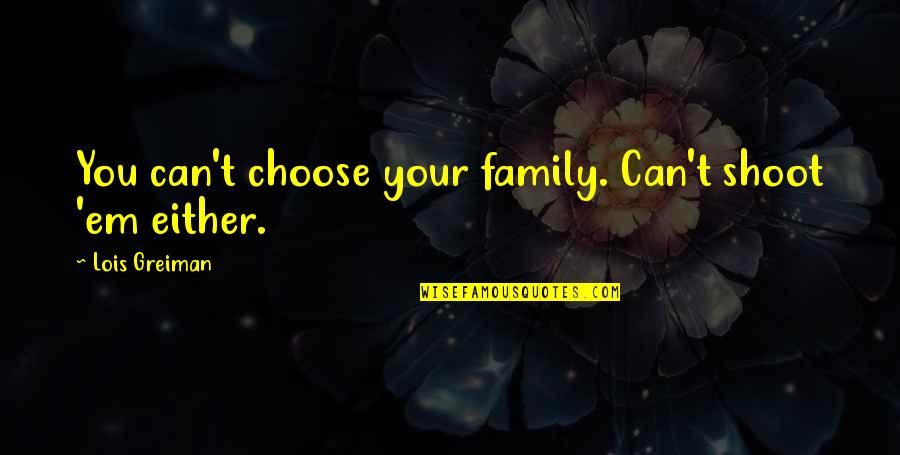 You Can't Choose Family Quotes By Lois Greiman: You can't choose your family. Can't shoot 'em You Can't Choose Family Quotes By Lois Greiman: You can't choose your family. Can't shoot 'em