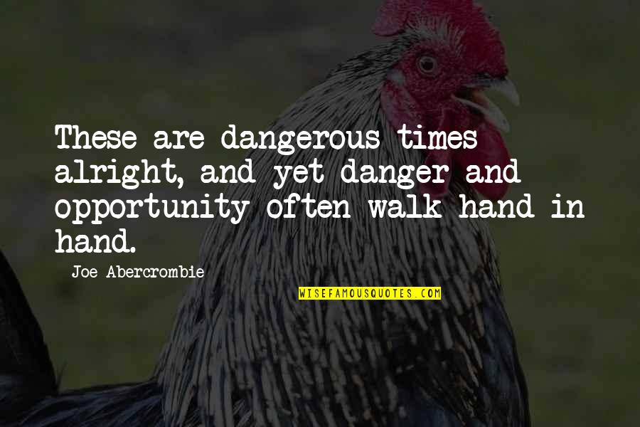 You Can't Choose Who You Love Quotes By Joe Abercrombie: These are dangerous times alright, and yet danger