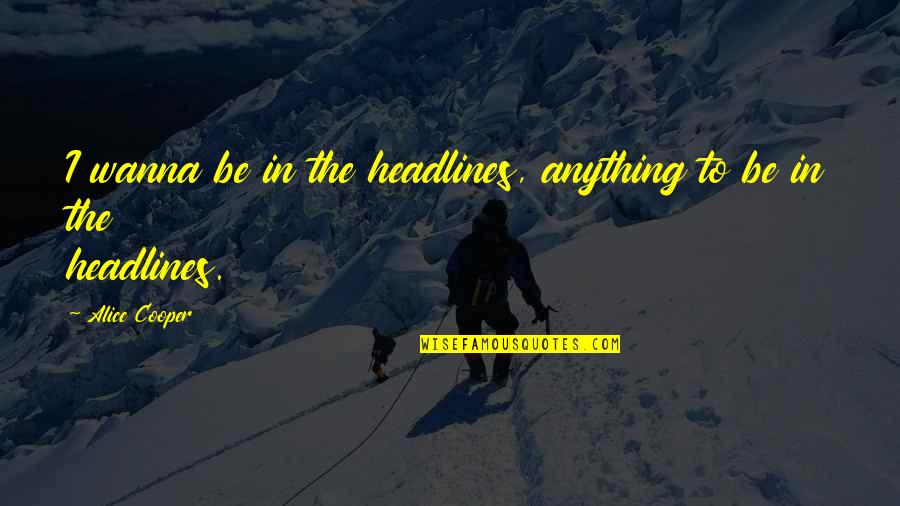 You Can't Choose Your Parents Quotes By Alice Cooper: I wanna be in the headlines, anything to