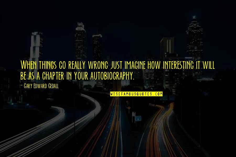 You Can't Choose Your Parents Quotes By Gary Edward Gedall: When things go really wrong just imagine how