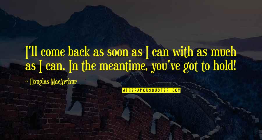 You Can't Come Back Quotes By Douglas MacArthur: I'll come back as soon as I can