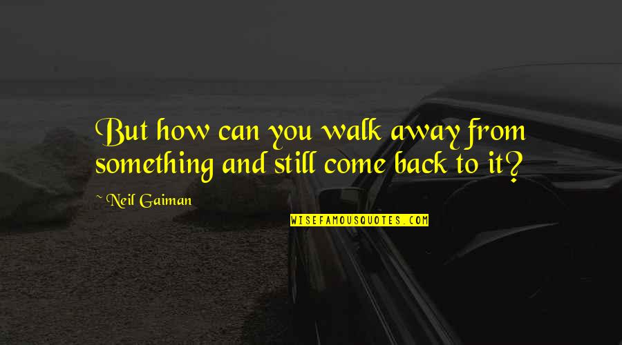 You Can't Come Back Quotes By Neil Gaiman: But how can you walk away from something