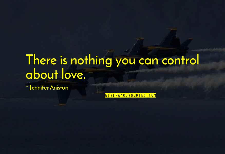 You Can't Control Love Quotes By Jennifer Aniston: There is nothing you can control about love.