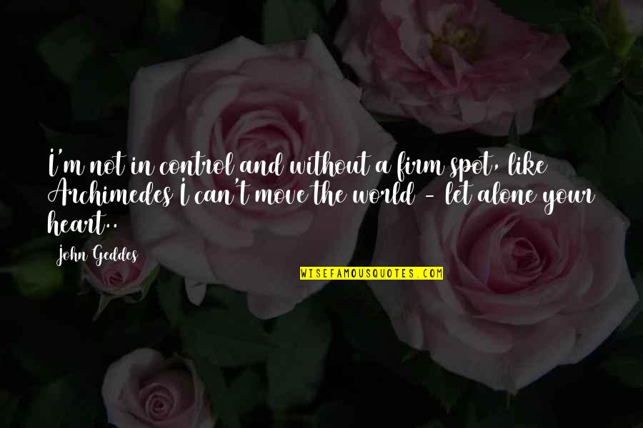 You Can't Control Love Quotes By John Geddes: I'm not in control and without a firm