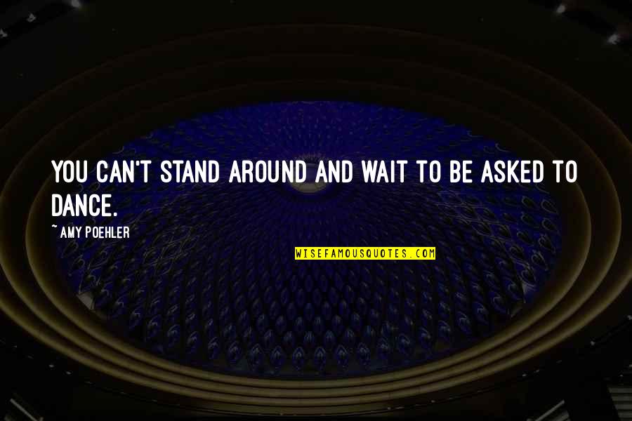 You Can't Dance Quotes By Amy Poehler: You can't stand around and wait to be