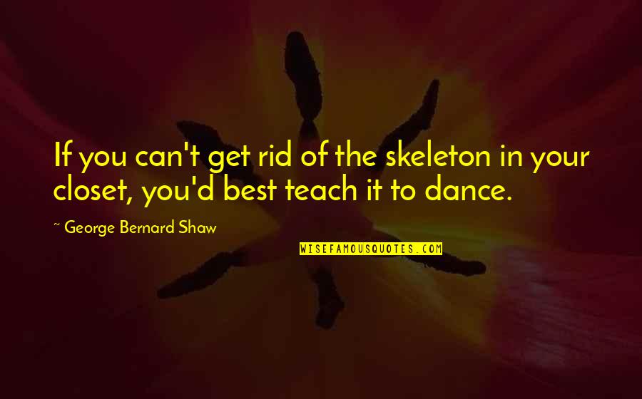 You Can't Dance Quotes By George Bernard Shaw: If you can't get rid of the skeleton