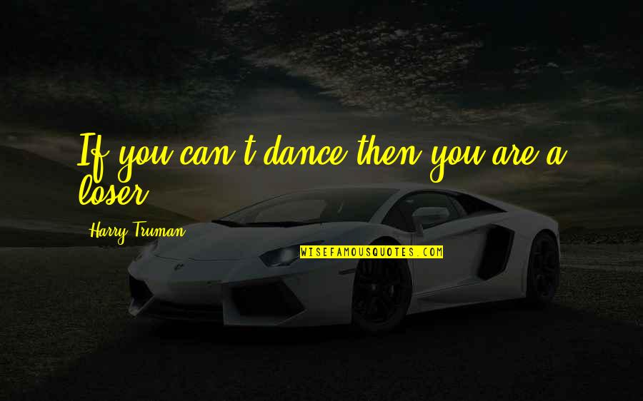 You Can't Dance Quotes By Harry Truman: If you can't dance then you are a