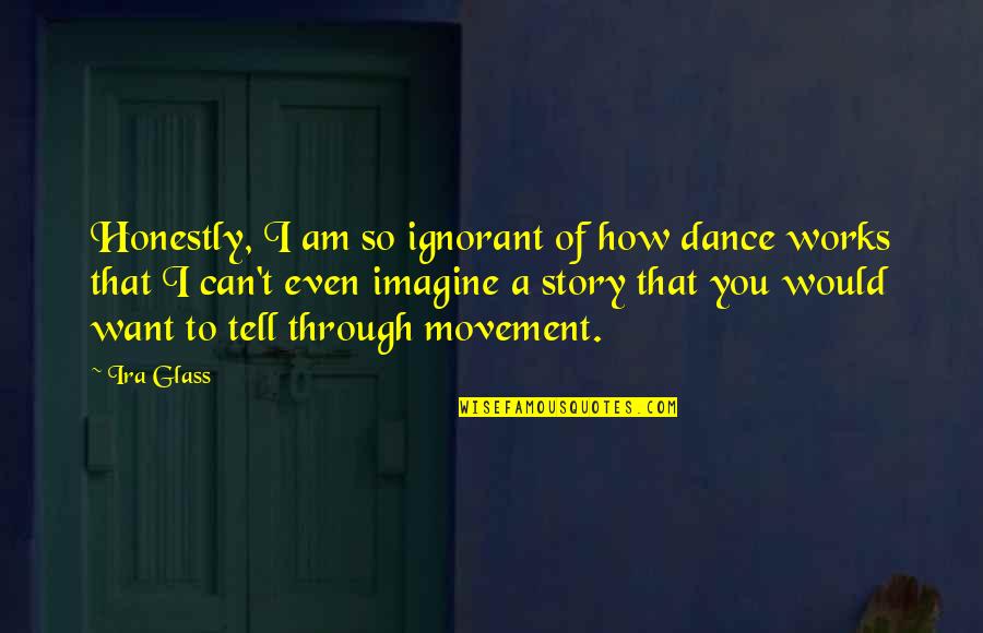 You Can't Dance Quotes By Ira Glass: Honestly, I am so ignorant of how dance