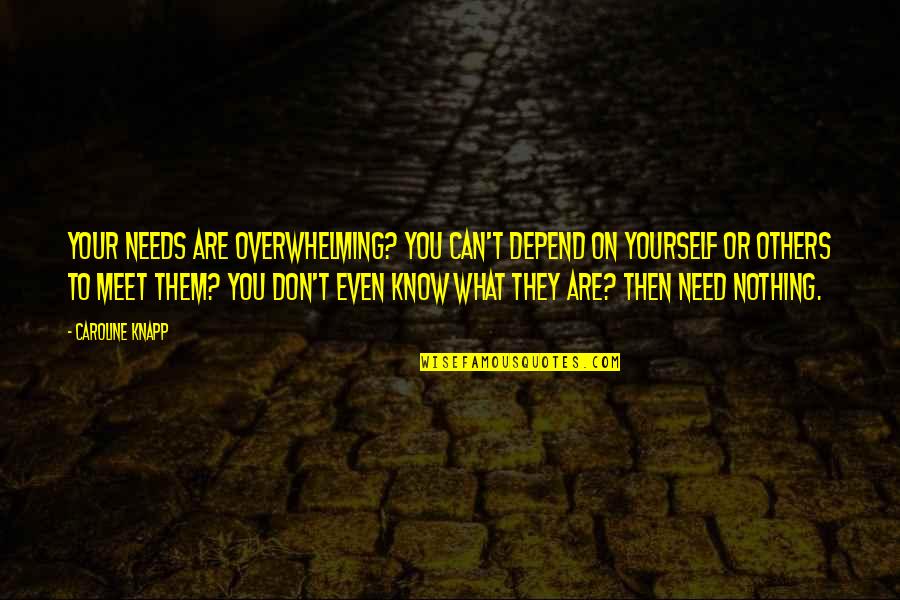 You Can't Depend On Others Quotes By Caroline Knapp: Your needs are overwhelming? You can't depend on