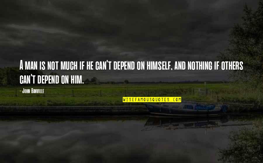 You Can't Depend On Others Quotes By John Banville: A man is not much if he can't