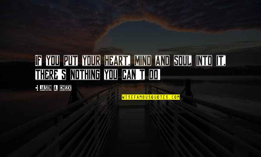 You Can't Do It Quotes By Jason A. Cheek: If you put your heart, mind and soul