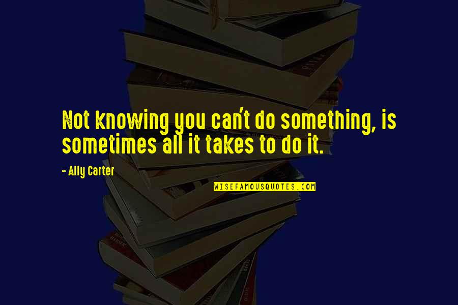 You Can't Do Something Quotes By Ally Carter: Not knowing you can't do something, is sometimes