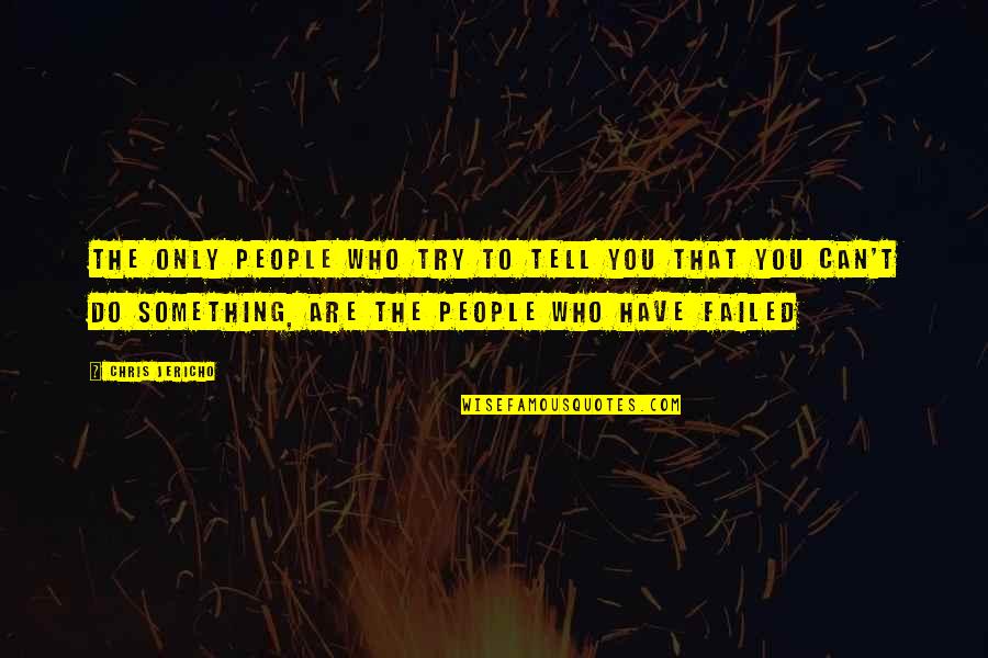 You Can't Do Something Quotes By Chris Jericho: The only people who try to tell you