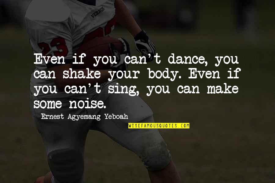 You Can't Do Something Quotes By Ernest Agyemang Yeboah: Even if you can't dance, you can shake