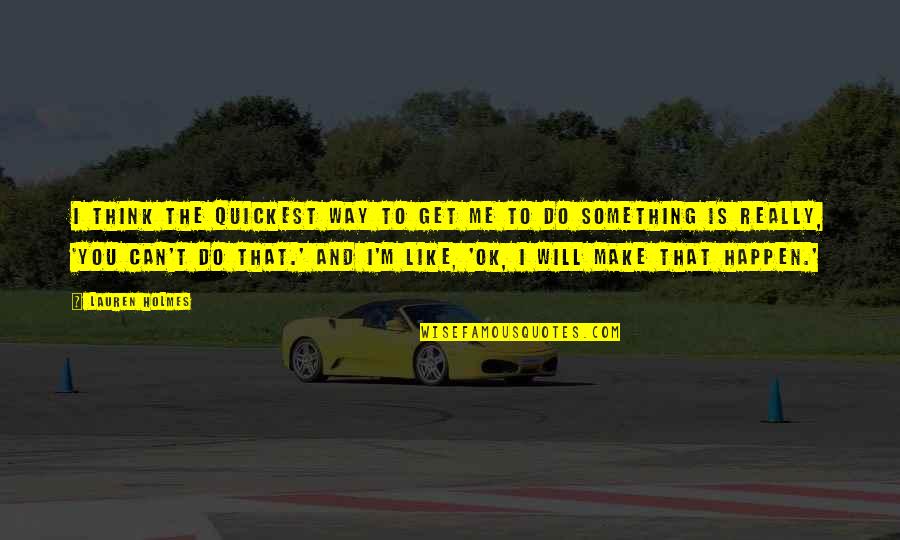 You Can't Do Something Quotes By Lauren Holmes: I think the quickest way to get me