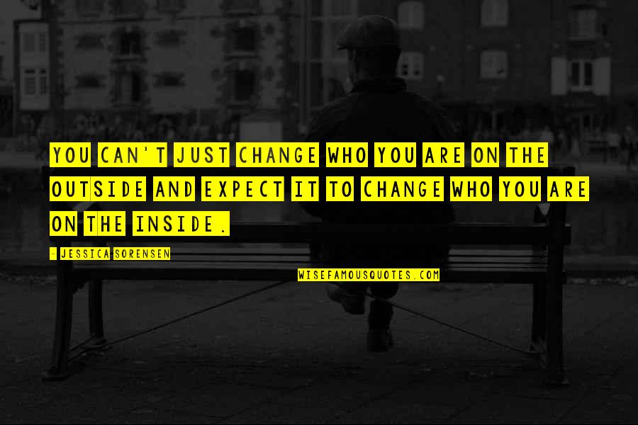 You Can't Expect Change Quotes By Jessica Sorensen: You can't just change who you are on