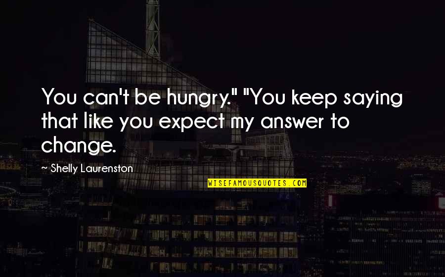 You Can't Expect Change Quotes By Shelly Laurenston: You can't be hungry." "You keep saying that